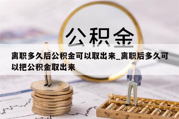 离职多久后公积金可以取出来_离职后多久可以把公积金取出来